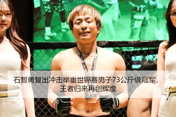 石智勇复出冲击举重世锦赛男子73公斤级冠军，王者归来再创辉煌
