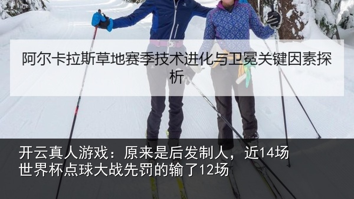 开云真人游戏：原来是后发制人，近14场世界杯点球大战先罚的输了12场