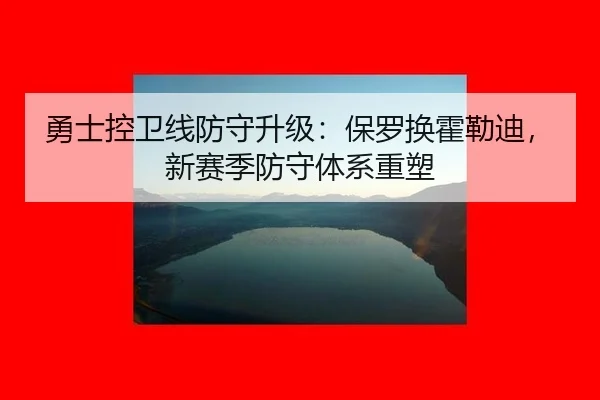 勇士控卫线防守升级：保罗换霍勒迪，新赛季防守体系重塑