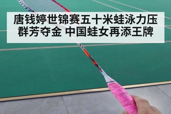 唐钱婷世锦赛五十米蛙泳力压群芳夺金 中国蛙女再添王牌