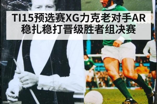 TI15预选赛XG力克老对手AR稳扎稳打晋级胜者组决赛
