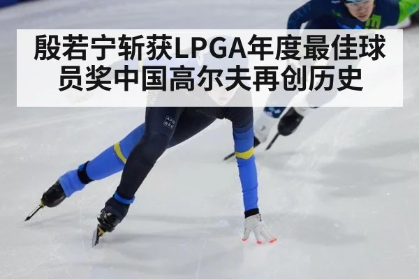 殷若宁斩获LPGA年度最佳球员奖中国高尔夫再创历史