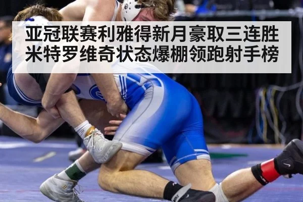 亚冠联赛利雅得新月豪取三连胜米特罗维奇状态爆棚领跑射手榜
